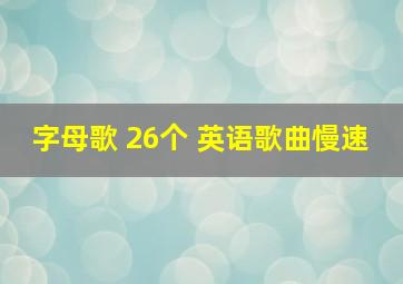 字母歌 26个 英语歌曲慢速